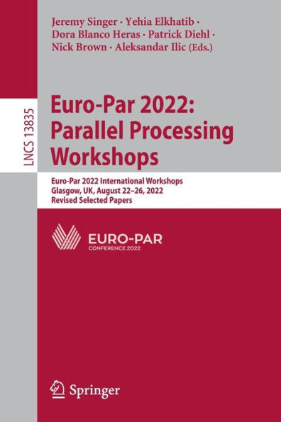 Euro-Par 2022: Parallel Processing Workshops: Euro-Par 2022 International Workshops, Glasgow, Uk, August 22-26, 2022, Revised Selected Papers (Lecture Notes In Computer Science, 13835)