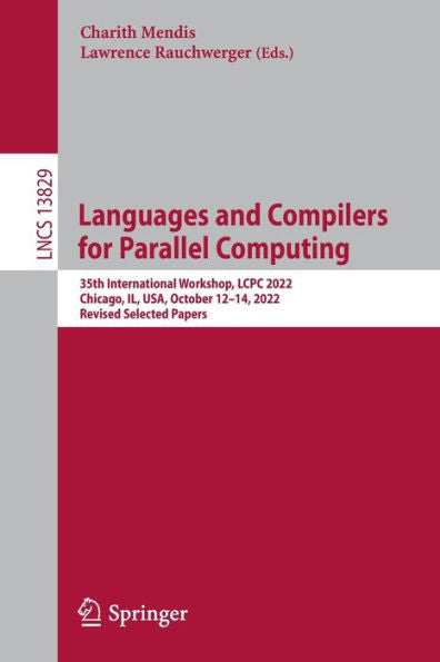 Languages And Compilers For Parallel Computing: 35Th International Workshop, Lcpc 2022, Chicago, Il, Usa, October 12-14, 2022, Revised Selected Papers (Lecture Notes In Computer Science, 13829)