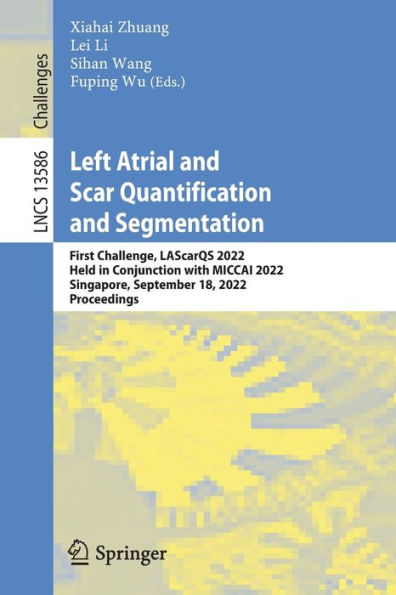 Left Atrial And Scar Quantification And Segmentation: First Challenge, Lascarqs 2022, Held In Conjunction With Miccai 2022, Singapore, September 18, ... (Lecture Notes In Computer Science, 13586)