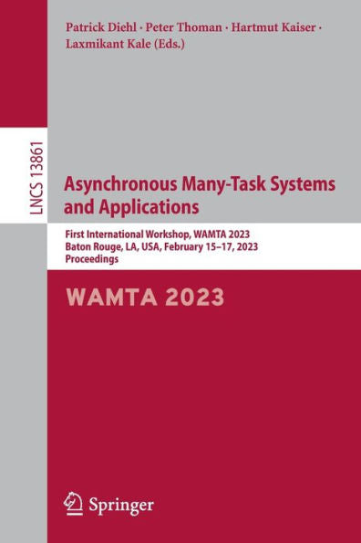 Asynchronous Many-Task Systems And Applications: First International Workshop, Wamta 2023, Baton Rouge, La, Usa, February 15-17, 2023, Proceedings (Lecture Notes In Computer Science, 13861)