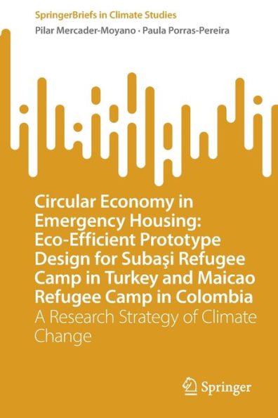 Circular Economy In Emergency Housing: Eco-Efficient Prototype Design For Subasi Refugee Camp In Turkey And Maicao Refugee Camp In Colombia: A ... Change (Springerbriefs In Climate Studies)