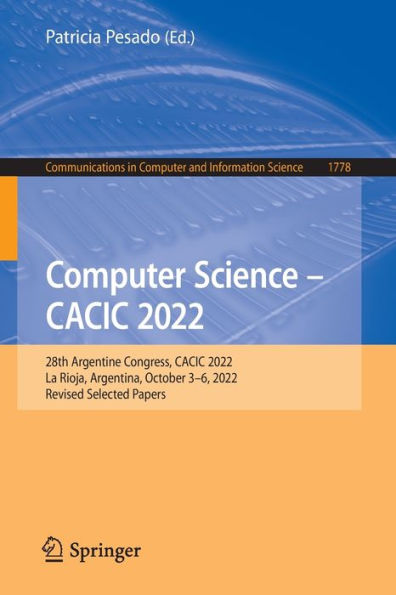 Computer Science - Cacic 2022: 28Th Argentine Congress, Cacic 2022, La Rioja, Argentina, October 3-6, 2022, Revised Selected Papers (Communications In Computer And Information Science, 1778)