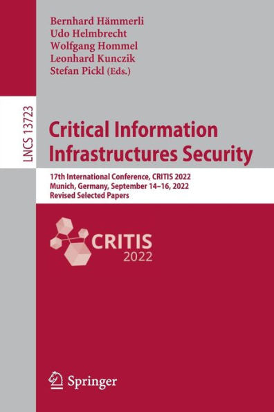 Critical Information Infrastructures Security: 17Th International Conference, Critis 2022, Munich, Germany, September 14-16, 2022, Revised Selected Papers (Lecture Notes In Computer Science, 13723)