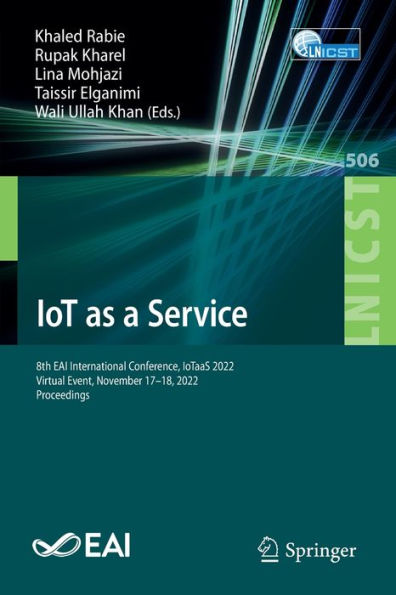 Iot As A Service: 8Th Eai International Conference, Iotaas 2022, Virtual Event, November 17-18, 2022, Proceedings (Lecture Notes Of The Institute For ... And Telecommunications Engineering, 506)