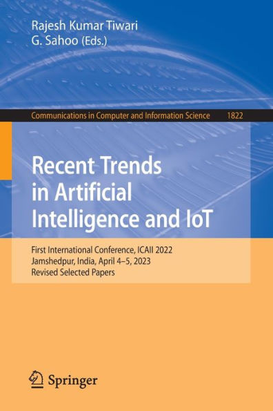 Recent Trends In Artificial Intelligence And Iot: First International Conference, Icaii 2022, Jamshedpur, India, April 4-5, 2023, Revised Selected ... In Computer And Information Science, 1822)