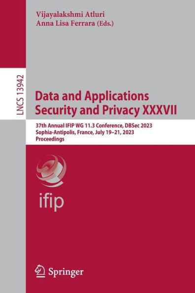 Data And Applications Security And Privacy Xxxvii: 37Th Annual Ifip Wg 11.3 Conference, Dbsec 2023, Sophia-Antipolis, France, July 19-21, 2023, Proceedings (Lecture Notes In Computer Science, 13942)