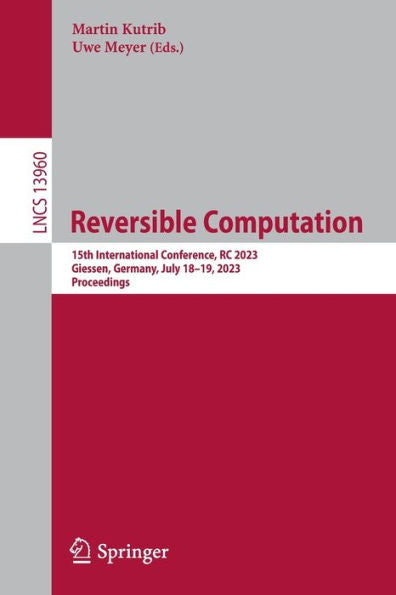 Reversible Computation: 15Th International Conference, Rc 2023, Giessen, Germany, July 18-19, 2023, Proceedings (Lecture Notes In Computer Science, 13960)