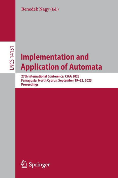 Implementation And Application Of Automata: 27Th International Conference, Ciaa 2023, Famagusta, North Cyprus, September 19-22, 2023, Proceedings (Lecture Notes In Computer Science, 14151)