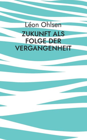 Zukunft Als Folge Der Vergangenheit: Fragen Zum Woher, Wohin Und Warum (German Edition)