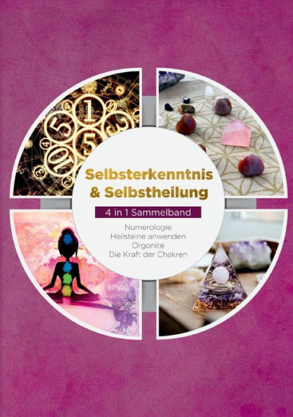 Selbsterkenntnis & Selbstheilung - 4 In 1 Sammelband: Numerologie Heilsteine Anwenden Orgonite Die Kraft Der Chakren (German Edition)