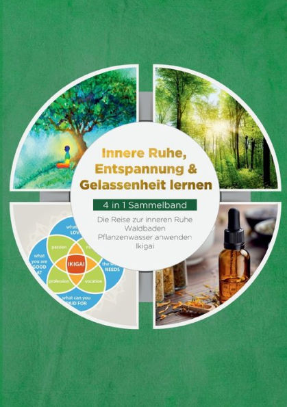 Innere Ruhe, Entspannung & Gelassenheit Lernen - 4 In 1 Sammelband: Die Reise Zur Inneren Ruhe Waldbaden Pflanzenwasser Anwenden Ikigai (German Edition)