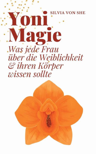 Yoni Magie: Was Jede Frau Über Die Weiblichkeit & Ihren Körper Wissen Sollte (German Edition)