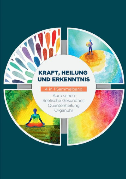 Kraft, Heilung Und Erkenntnis - 4 In 1 Sammelband: Aura Sehen Organuhr Quantenheilung Seelische Gesundheit (German Edition)