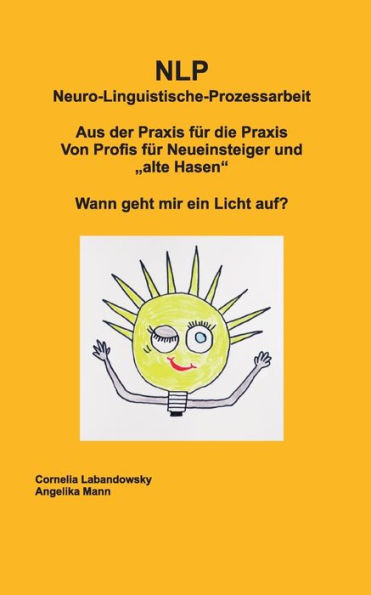 Nlp Neuro-Linguistische-Prozessarbeit: Aus Der Praxis Für Die Praxis, Von Profis Für Neueinsteiger Und "Alte Hasen", Wann Geht Mir Ein Licht Auf? (German Edition)