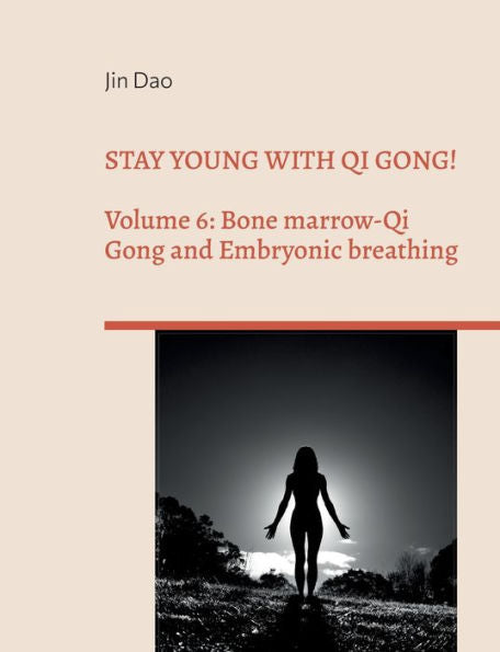 Stay Young With Qi Gong!: Volume 6: Bone Marrow-Qi Gong And Embryonic Breathing