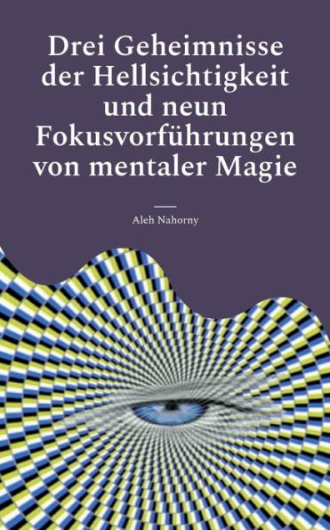 Drei Geheimnisse Der Hellsichtigkeit Und Neun Fokusvorführungen Von Mentaler Magie: Praktische Anleitung Für Einsteiger (German Edition)