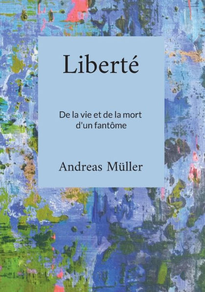 Liberte: De La Vie Et De La Mort D'Un Fantôme (French Edition)