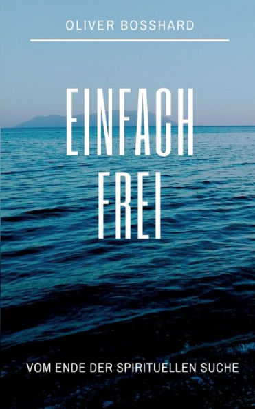 Einfach Frei: Das Ende Der Spirituellen Suche (German Edition)