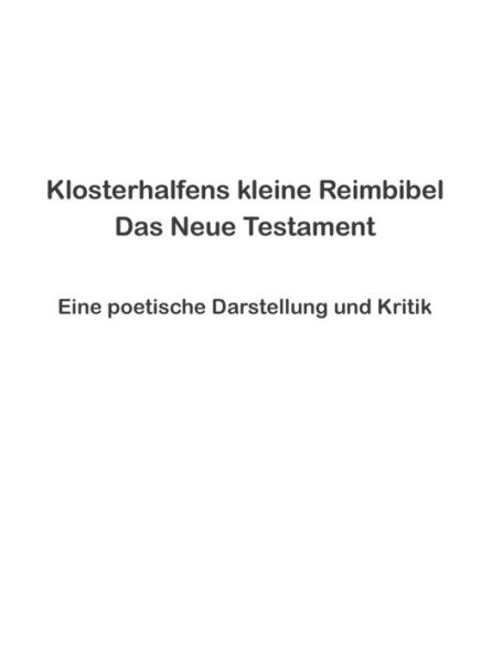 Klosterhalfens Kleine Reimbibel: Eine Poetische Darstellung Und Kritik Des Neuen Testaments (German Edition)