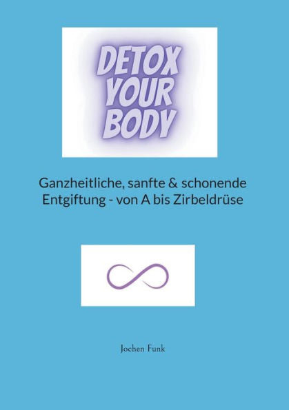 Detox Your Body: Ganzheitliche, Sanfte Und Schonende Entgiftung - Von A Bis Zirbeldrüse (German Edition)