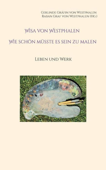 Wisa Von Westphalen Wie Schön Müsste Es Sein Zu Malen: Leben Und Werk (German Edition)