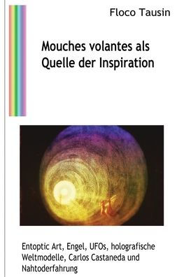 Mouches Volantes Als Quelle Der Inspiration: Entoptic Art, Engel, Ufos, Holografische Weltmodelle, Carlos Castaneda Und Nahtoderfahrungen (German Edition) - 9783907400333